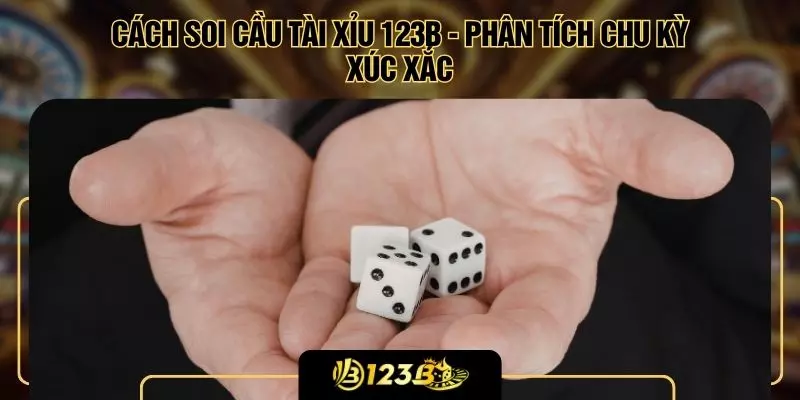 Cách Soi Cầu Tài Xỉu 123B -  Phân Tích Chu Kỳ Xúc Xắc